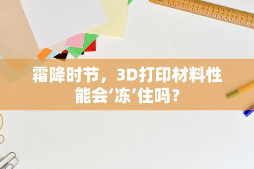 霜降时节，3D打印材料性能会‘冻’住吗？