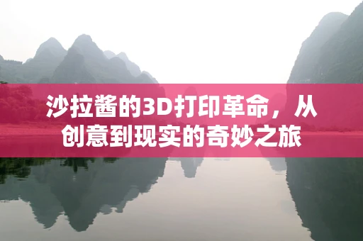 沙拉酱的3D打印革命，从创意到现实的奇妙之旅