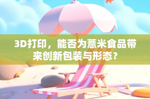3D打印，能否为薏米食品带来创新包装与形态？