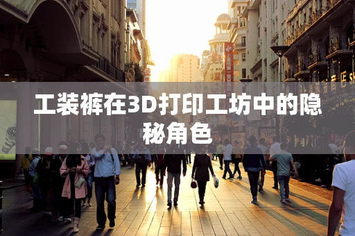 工装裤在3D打印工坊中的隐秘角色