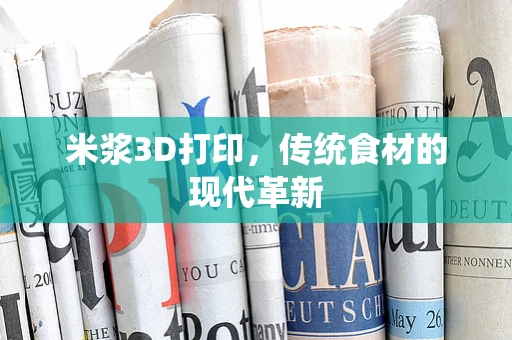 米浆3D打印，传统食材的现代革新