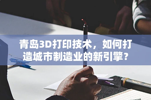 青岛3D打印技术，如何打造城市制造业的新引擎？