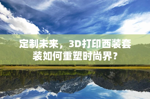 定制未来，3D打印西装套装如何重塑时尚界？
