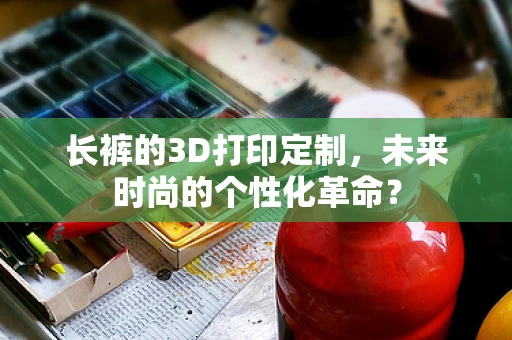 长裤的3D打印定制，未来时尚的个性化革命？