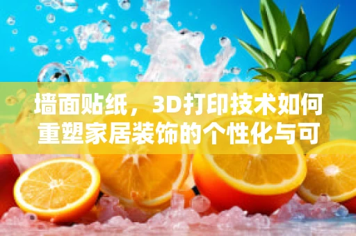 墙面贴纸，3D打印技术如何重塑家居装饰的个性化与可持续性？
