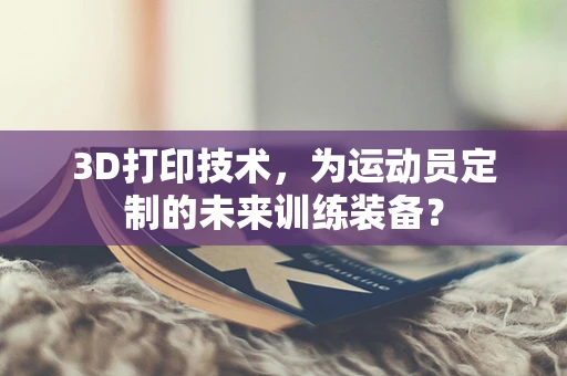 3D打印技术，为运动员定制的未来训练装备？