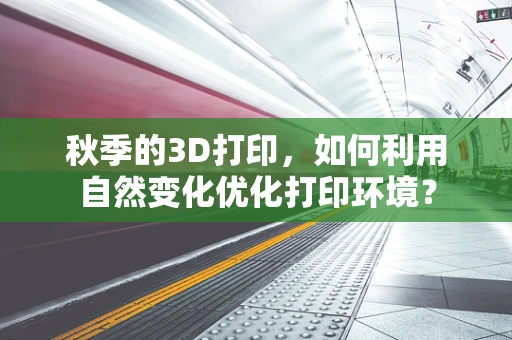 秋季的3D打印，如何利用自然变化优化打印环境？