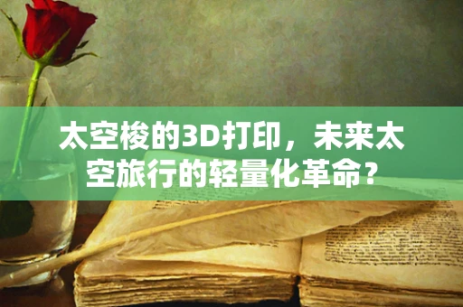 太空梭的3D打印，未来太空旅行的轻量化革命？