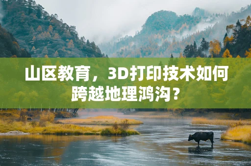 山区教育，3D打印技术如何跨越地理鸿沟？