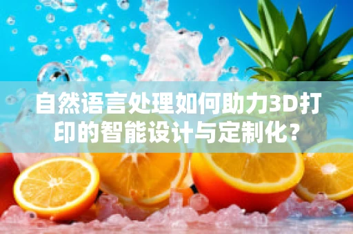 自然语言处理如何助力3D打印的智能设计与定制化？