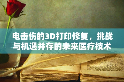 电击伤的3D打印修复，挑战与机遇并存的未来医疗技术
