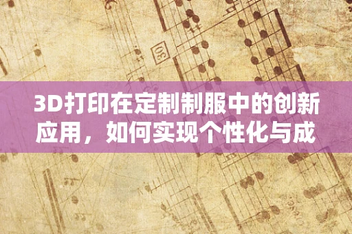 3D打印在定制制服中的创新应用，如何实现个性化与成本效益的完美平衡？