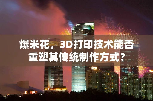 爆米花，3D打印技术能否重塑其传统制作方式？