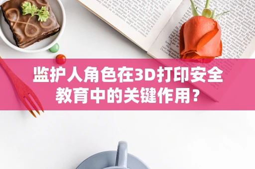 监护人角色在3D打印安全教育中的关键作用？