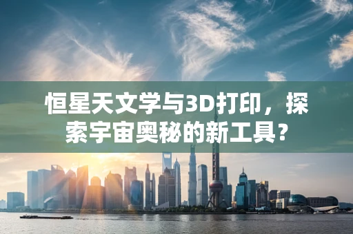 恒星天文学与3D打印，探索宇宙奥秘的新工具？