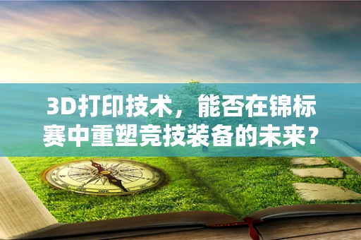 3D打印技术，能否在锦标赛中重塑竞技装备的未来？