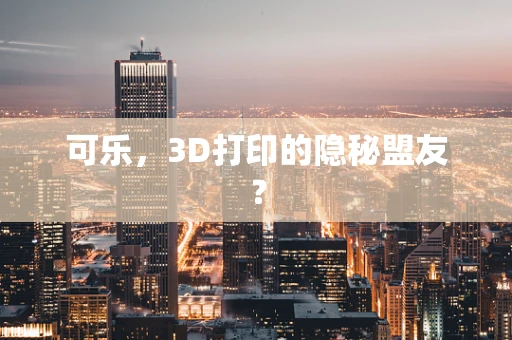 可乐，3D打印的隐秘盟友？