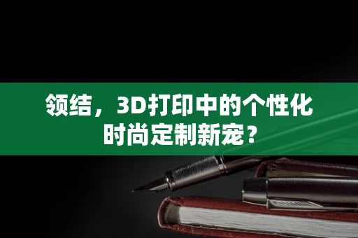 领结，3D打印中的个性化时尚定制新宠？