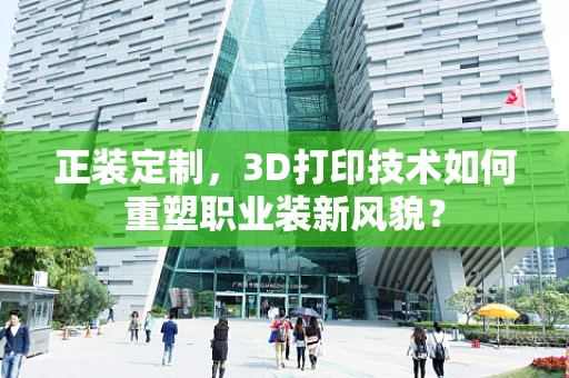 正装定制，3D打印技术如何重塑职业装新风貌？