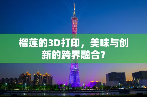 榴莲的3D打印，美味与创新的跨界融合？