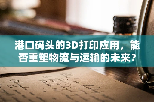 港口码头的3D打印应用，能否重塑物流与运输的未来？