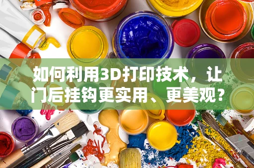 如何利用3D打印技术，让门后挂钩更实用、更美观？