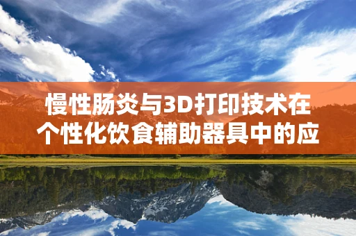 慢性肠炎与3D打印技术在个性化饮食辅助器具中的应用，未来治疗的新视角？
