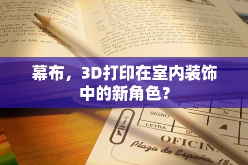 幕布，3D打印在室内装饰中的新角色？