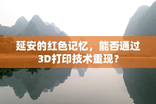 延安的红色记忆，能否通过3D打印技术重现？