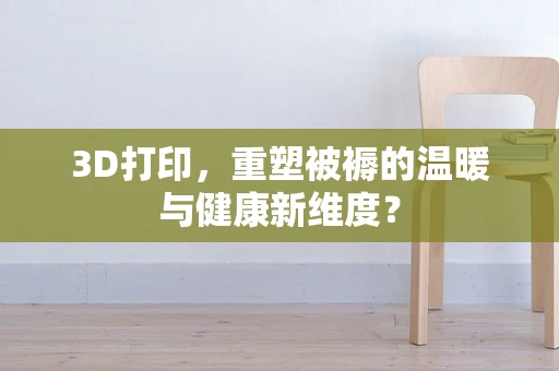 3D打印，重塑被褥的温暖与健康新维度？