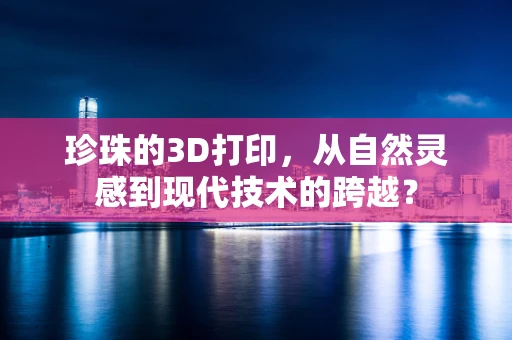 珍珠的3D打印，从自然灵感到现代技术的跨越？
