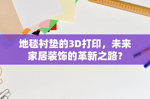 地毯衬垫的3D打印，未来家居装饰的革新之路？