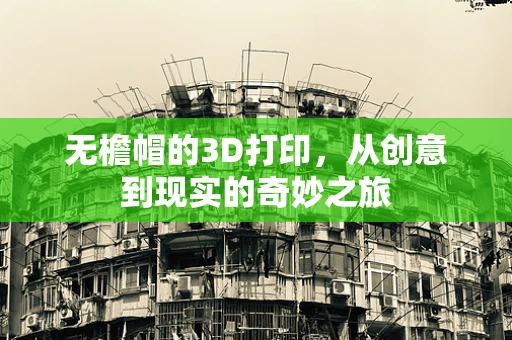 无檐帽的3D打印，从创意到现实的奇妙之旅
