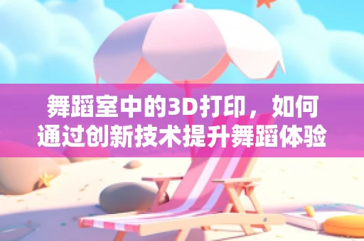 舞蹈室中的3D打印，如何通过创新技术提升舞蹈体验与效率？