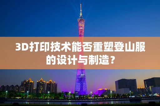 3D打印技术能否重塑登山服的设计与制造？