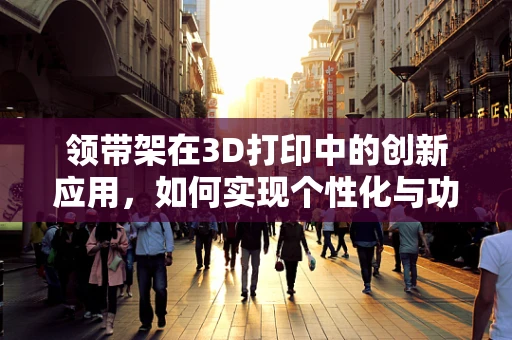 领带架在3D打印中的创新应用，如何实现个性化与功能性的完美结合？