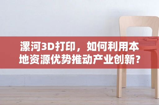 漯河3D打印，如何利用本地资源优势推动产业创新？