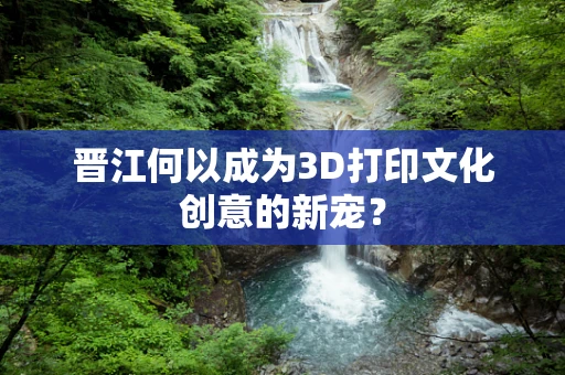 晋江何以成为3D打印文化创意的新宠？