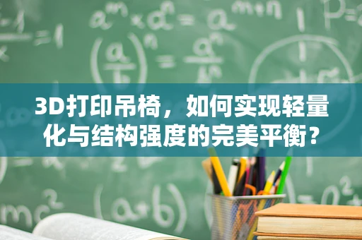 3D打印吊椅，如何实现轻量化与结构强度的完美平衡？