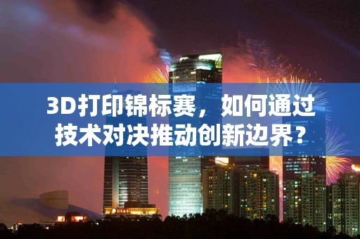 3D打印锦标赛，如何通过技术对决推动创新边界？