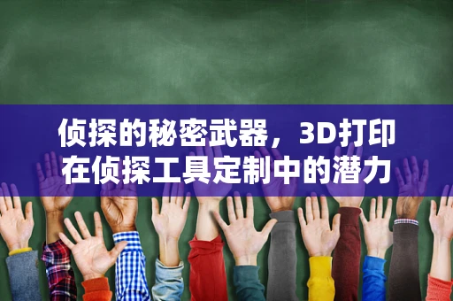 侦探的秘密武器，3D打印在侦探工具定制中的潜力