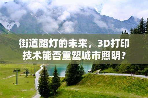 街道路灯的未来，3D打印技术能否重塑城市照明？