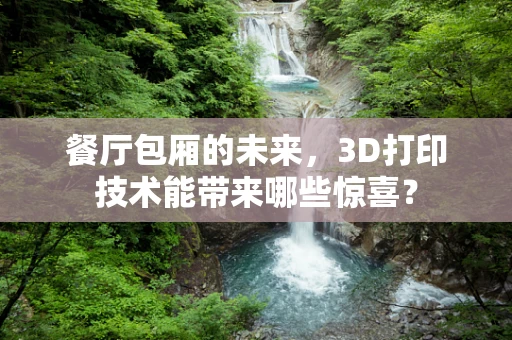 餐厅包厢的未来，3D打印技术能带来哪些惊喜？