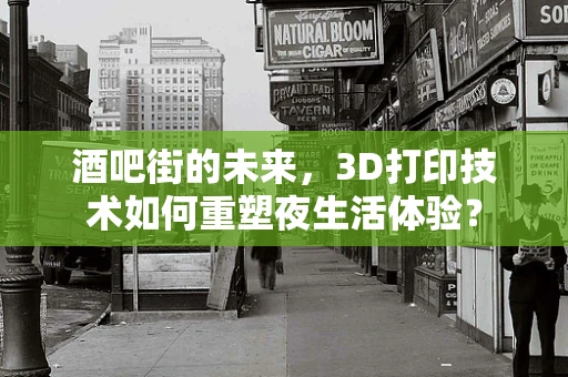 酒吧街的未来，3D打印技术如何重塑夜生活体验？