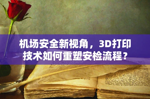 机场安全新视角，3D打印技术如何重塑安检流程？
