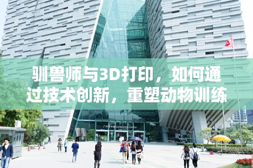 驯兽师与3D打印，如何通过技术创新，重塑动物训练的未来？