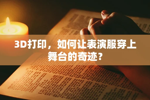 3D打印，如何让表演服穿上舞台的奇迹？