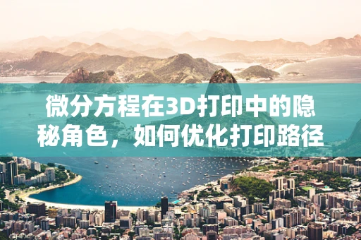 微分方程在3D打印中的隐秘角色，如何优化打印路径？