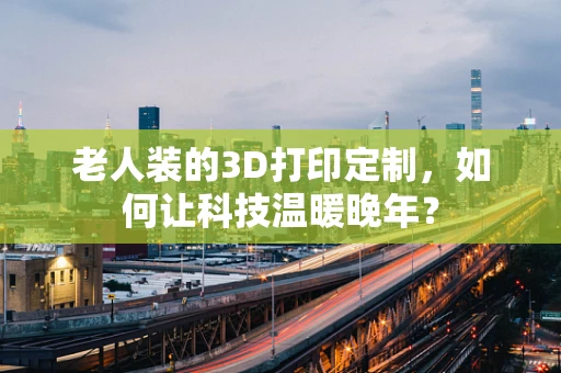 老人装的3D打印定制，如何让科技温暖晚年？