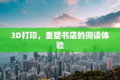 3D打印，重塑书店的阅读体验